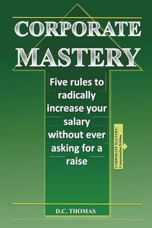 Corporate Mastery Five Steps To Radically Increase Your Salary Without Ever Asking For A Raise