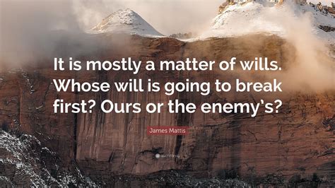 James Mattis Quote It Is Mostly A Matter Of Wills Whose Will Is Going To Break First Ours Or